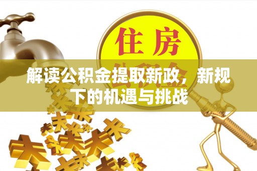 龙沙解读公积金提取新政，新规下的机遇与挑战