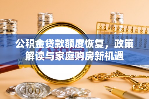 龙沙公积金贷款额度恢复，政策解读与家庭购房新机遇