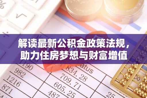龙沙解读最新公积金政策法规，助力住房梦想与财富增值