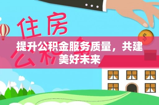 龙沙提升公积金服务质量，共建美好未来