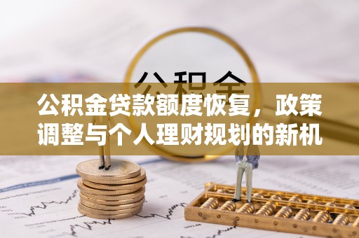 龙沙公积金贷款额度恢复，政策调整与个人理财规划的新机遇