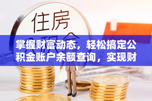 龙沙掌握财富动态，轻松搞定公积金账户余额查询，实现财务自由第一步