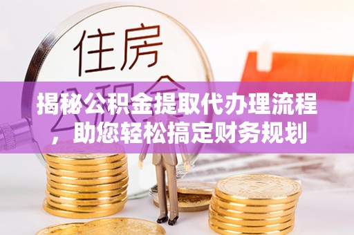 龙沙揭秘公积金提取代办理流程，助您轻松搞定财务规划