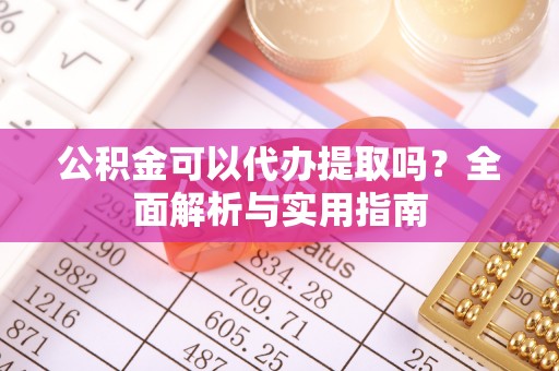 龙沙公积金可以代办提取吗？全面解析与实用指南