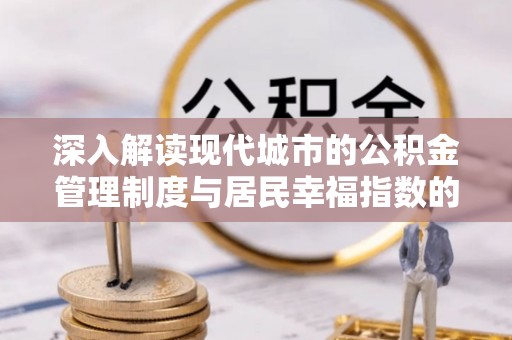 龙沙深入解读现代城市的公积金管理制度与居民幸福指数的关联