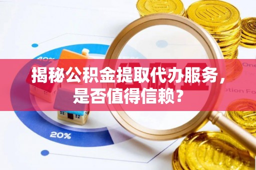 龙沙揭秘公积金提取代办服务，是否值得信赖？