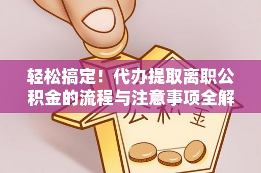 龙沙轻松搞定！代办提取离职公积金的流程与注意事项全解析