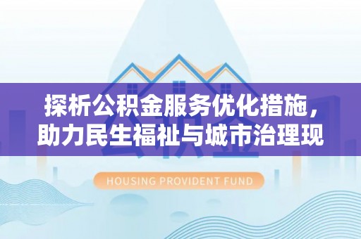 龙沙探析公积金服务优化措施，助力民生福祉与城市治理现代化
