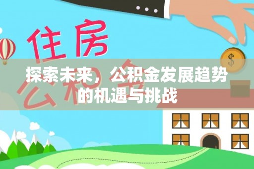 龙沙探索未来，公积金发展趋势的机遇与挑战