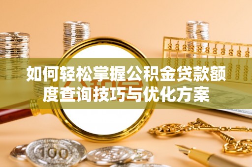 龙沙如何轻松掌握公积金贷款额度查询技巧与优化方案