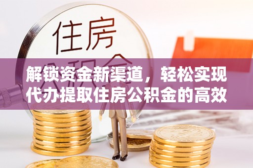 龙沙解锁资金新渠道，轻松实现代办提取住房公积金的高效攻略