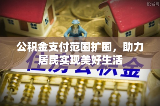 龙沙公积金支付范围扩围，助力居民实现美好生活