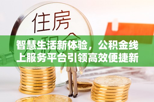 龙沙智慧生活新体验，公积金线上服务平台引领高效便捷新时代