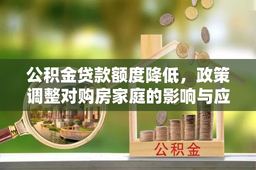 龙沙公积金贷款额度降低，政策调整对购房家庭的影响与应对策略