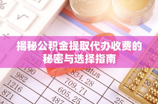 龙沙揭秘公积金提取代办收费的秘密与选择指南