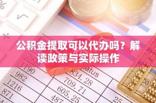 龙沙公积金提取可以代办吗？解读政策与实际操作