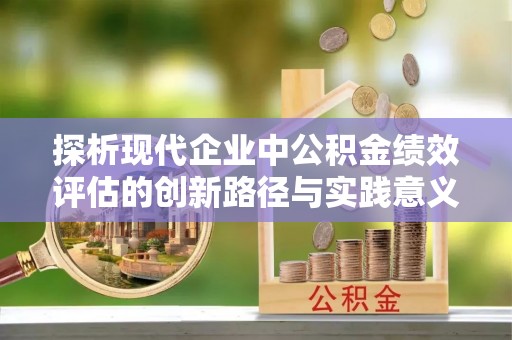 龙沙探析现代企业中公积金绩效评估的创新路径与实践意义