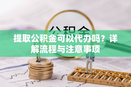 龙沙提取公积金可以代办吗？详解流程与注意事项