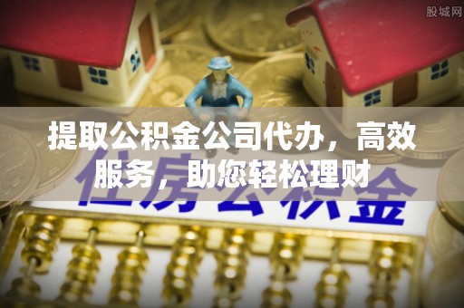 龙沙提取公积金公司代办，高效服务，助您轻松理财