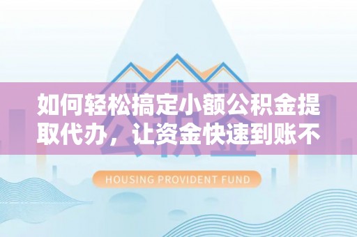 龙沙如何轻松搞定小额公积金提取代办，让资金快速到账不是梦