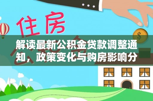 龙沙解读最新公积金贷款调整通知，政策变化与购房影响分析