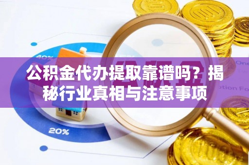 龙沙公积金代办提取靠谱吗？揭秘行业真相与注意事项