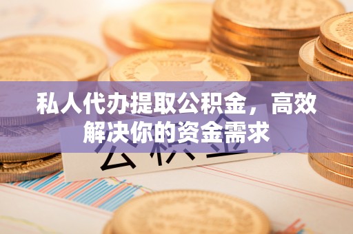龙沙私人代办提取公积金，高效解决你的资金需求