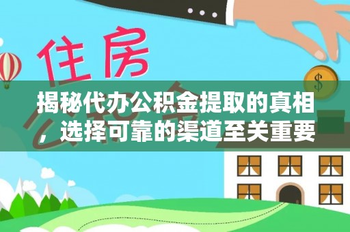 龙沙揭秘代办公积金提取的真相，选择可靠的渠道至关重要
