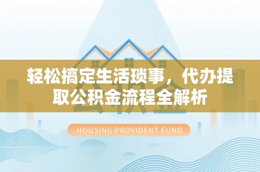 龙沙轻松搞定生活琐事，代办提取公积金流程全解析