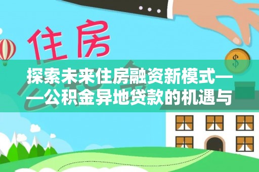 龙沙探索未来住房融资新模式——公积金异地贷款的机遇与挑战