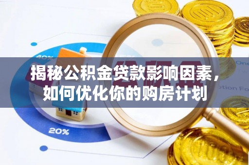 龙沙揭秘公积金贷款影响因素，如何优化你的购房计划