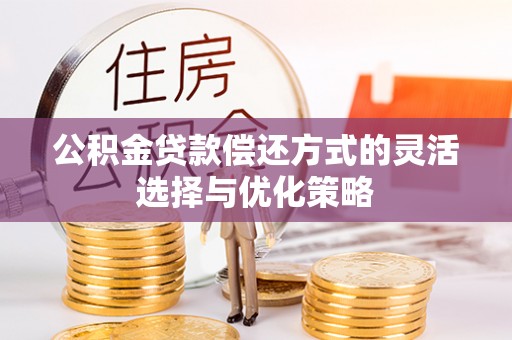 龙沙公积金贷款偿还方式的灵活选择与优化策略