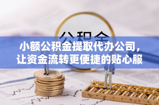 龙沙小额公积金提取代办公司，让资金流转更便捷的贴心服务