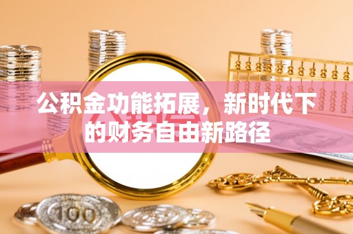 龙沙公积金功能拓展，新时代下的财务自由新路径