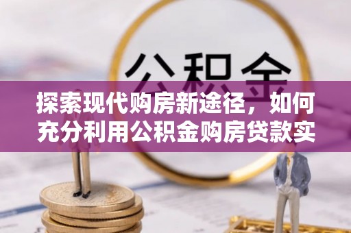 龙沙探索现代购房新途径，如何充分利用公积金购房贷款实现置业梦想