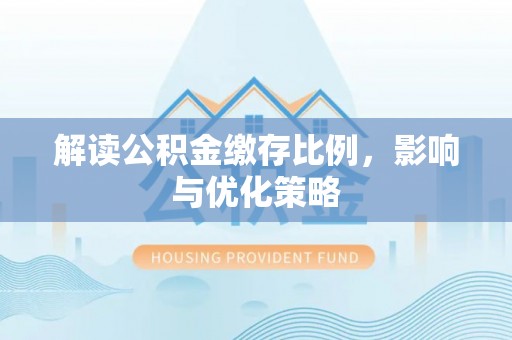 龙沙解读公积金缴存比例，影响与优化策略