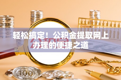 龙沙轻松搞定！公积金提取网上办理的便捷之道