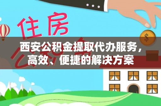 龙沙西安公积金提取代办服务，高效、便捷的解决方案