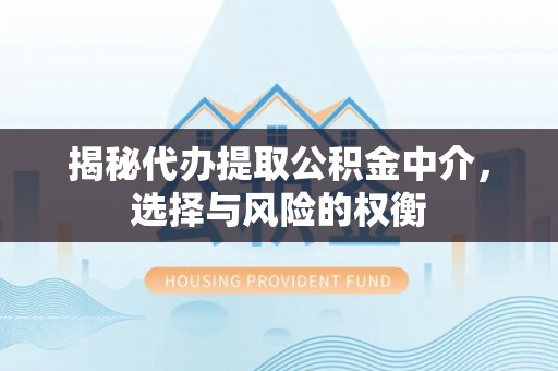 龙沙揭秘代办提取公积金中介，选择与风险的权衡