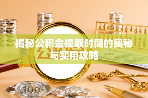 龙沙揭秘公积金提取时间的奥秘与实用攻略