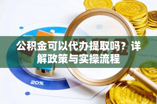 龙沙公积金可以代办提取吗？详解政策与实操流程
