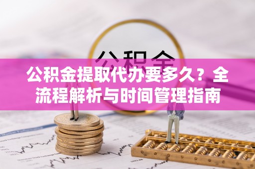龙沙公积金提取代办要多久？全流程解析与时间管理指南