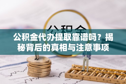 龙沙公积金代办提取靠谱吗？揭秘背后的真相与注意事项