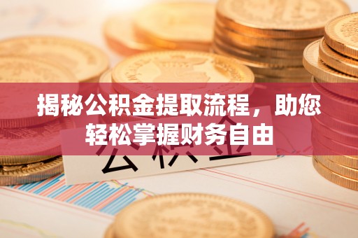 龙沙揭秘公积金提取流程，助您轻松掌握财务自由