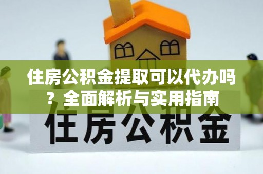 龙沙住房公积金提取可以代办吗？全面解析与实用指南