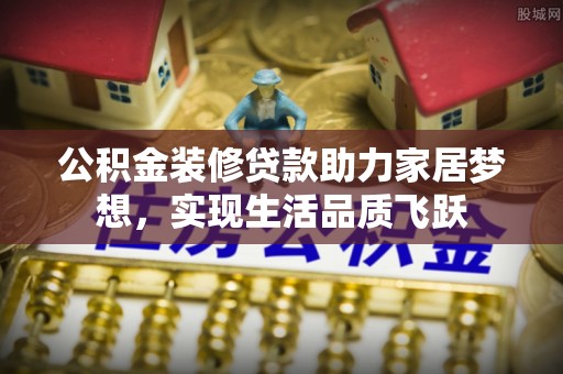 龙沙公积金装修贷款助力家居梦想，实现生活品质飞跃