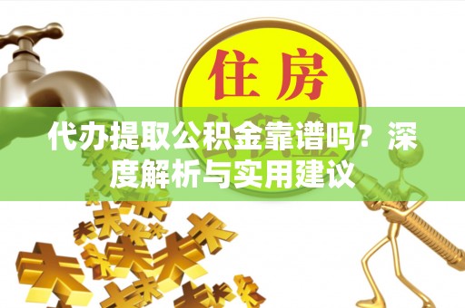 龙沙代办提取公积金靠谱吗？深度解析与实用建议