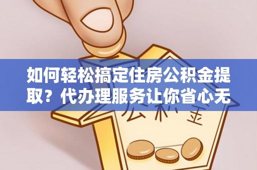 龙沙如何轻松搞定住房公积金提取？代办理服务让你省心无忧