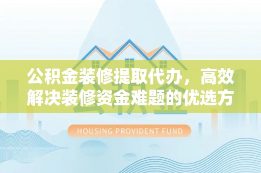 龙沙公积金装修提取代办，高效解决装修资金难题的优选方案