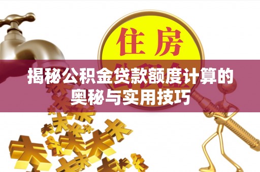 龙沙揭秘公积金贷款额度计算的奥秘与实用技巧